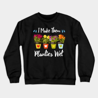 I Make Them Planties Wet - Funny Gardening Crewneck Sweatshirt